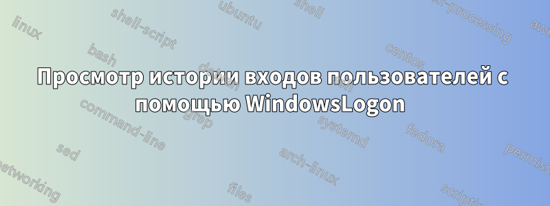 Просмотр истории входов пользователей с помощью WindowsLogon 