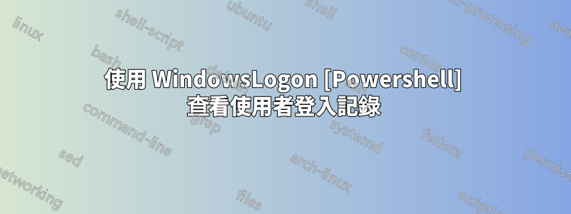 使用 WindowsLogon [Powershell] 查看使用者登入記錄