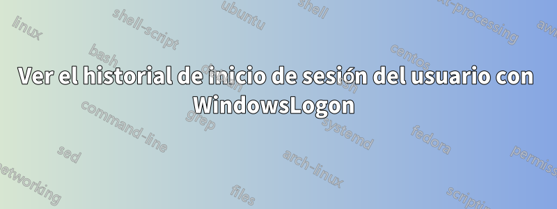 Ver el historial de inicio de sesión del usuario con WindowsLogon 