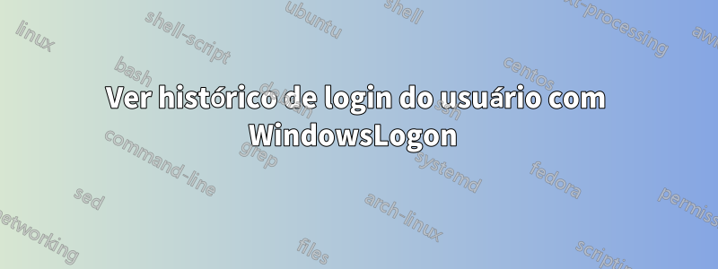 Ver histórico de login do usuário com WindowsLogon 