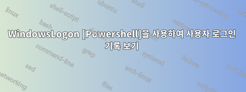 WindowsLogon [Powershell]을 사용하여 사용자 로그인 기록 보기