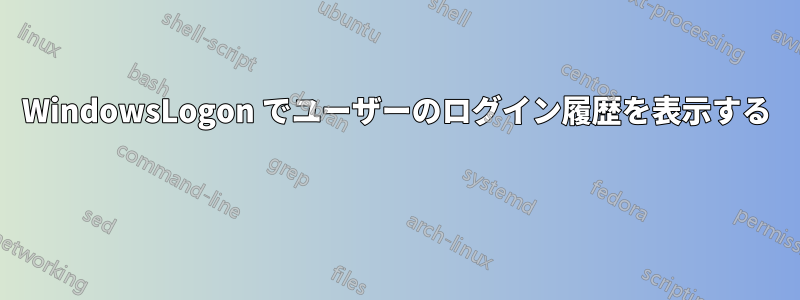 WindowsLogon でユーザーのログイン履歴を表示する 