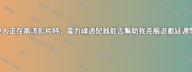 當其他人正在串流影片時，電力線適配器能否幫助我克服遊戲延遲問題？