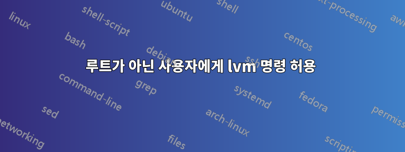 루트가 아닌 사용자에게 lvm 명령 허용