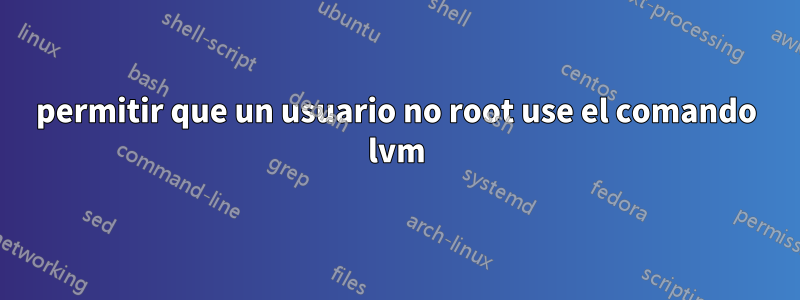 permitir que un usuario no root use el comando lvm