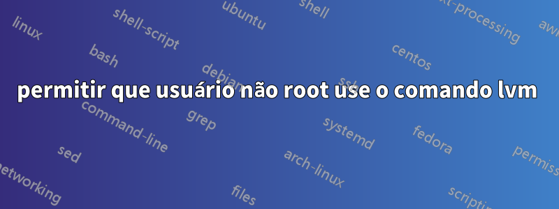 permitir que usuário não root use o comando lvm