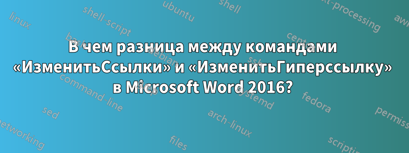 В чем разница между командами «ИзменитьСсылки» и «ИзменитьГиперссылку» в Microsoft Word 2016?