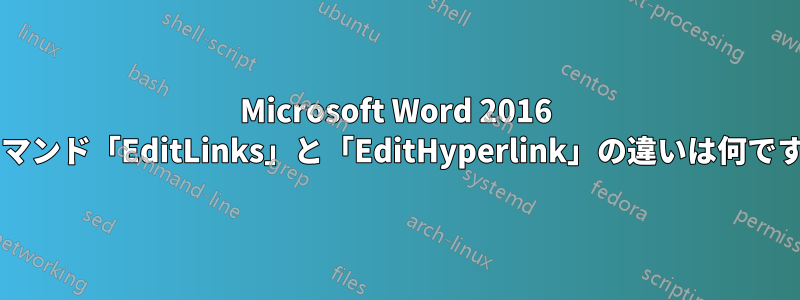 Microsoft Word 2016 のコマンド「EditLinks」と「EditHyperlink」の違いは何ですか?