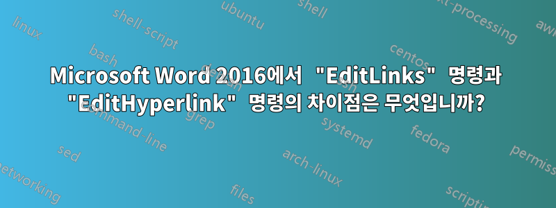 Microsoft Word 2016에서 "EditLinks" 명령과 "EditHyperlink" 명령의 차이점은 무엇입니까?