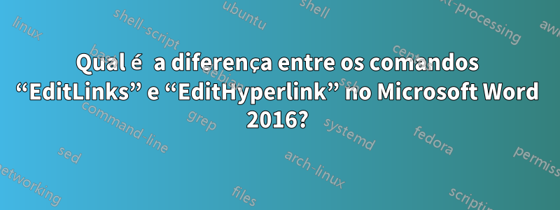 Qual é a diferença entre os comandos “EditLinks” e “EditHyperlink” no Microsoft Word 2016?