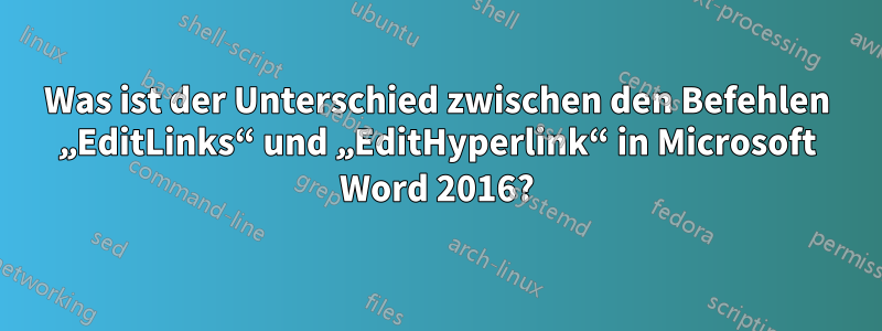 Was ist der Unterschied zwischen den Befehlen „EditLinks“ und „EditHyperlink“ in Microsoft Word 2016?