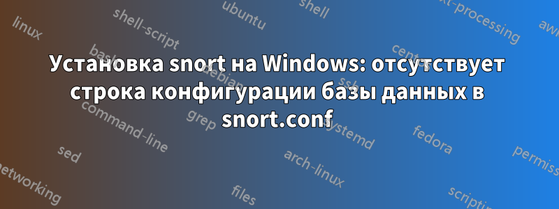 Установка snort на Windows: отсутствует строка конфигурации базы данных в snort.conf