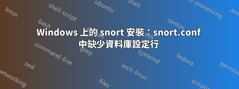 Windows 上的 snort 安裝：snort.conf 中缺少資料庫設定行