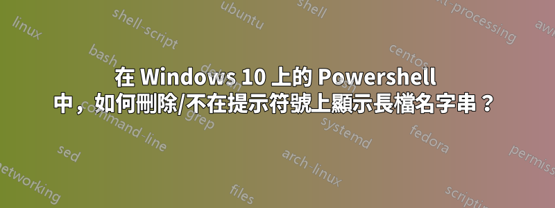 在 Windows 10 上的 Powershell 中，如何刪除/不在提示符號上顯示長檔名字串？