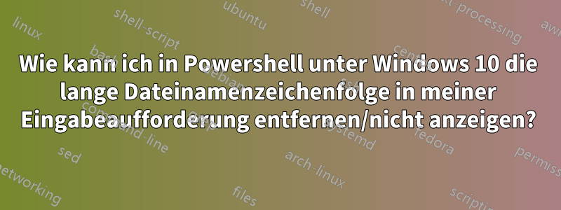 Wie kann ich in Powershell unter Windows 10 die lange Dateinamenzeichenfolge in meiner Eingabeaufforderung entfernen/nicht anzeigen?