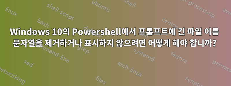 Windows 10의 Powershell에서 프롬프트에 긴 파일 이름 문자열을 제거하거나 표시하지 않으려면 어떻게 해야 합니까?