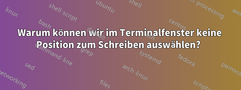 Warum können wir im Terminalfenster keine Position zum Schreiben auswählen? 