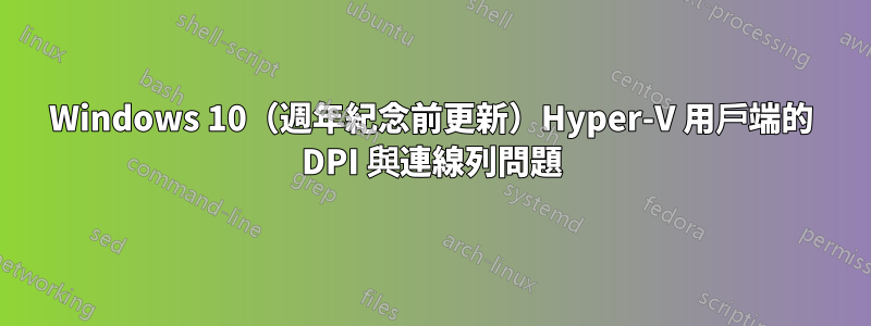 Windows 10（週年紀念前更新）Hyper-V 用戶端的 DPI 與連線列問題