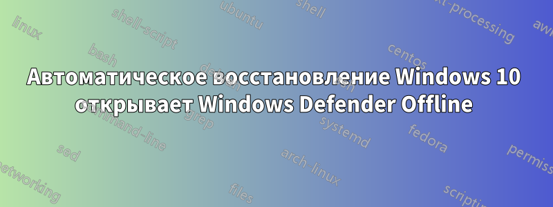 Автоматическое восстановление Windows 10 открывает Windows Defender Offline