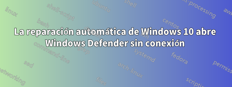 La reparación automática de Windows 10 abre Windows Defender sin conexión