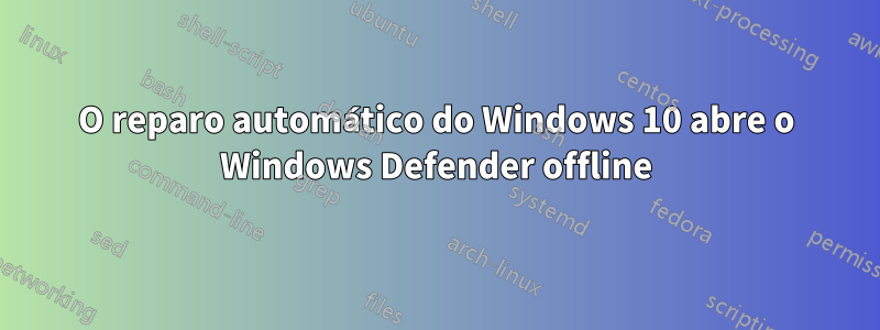 O reparo automático do Windows 10 abre o Windows Defender offline