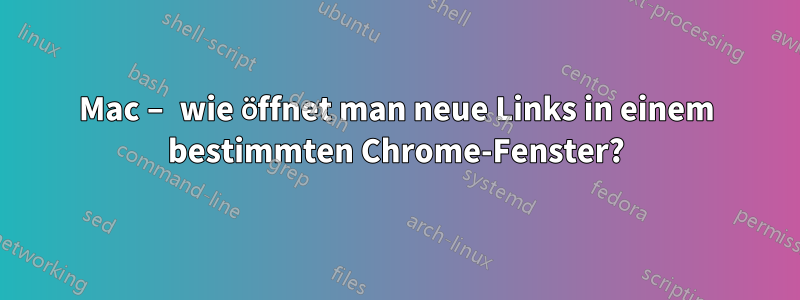 Mac – wie öffnet man neue Links in einem bestimmten Chrome-Fenster?