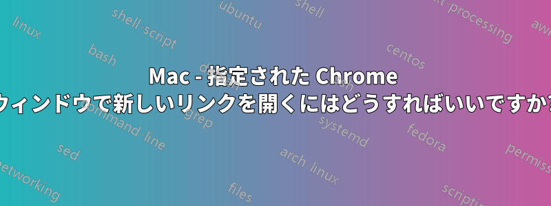 Mac - 指定された Chrome ウィンドウで新しいリンクを開くにはどうすればいいですか?