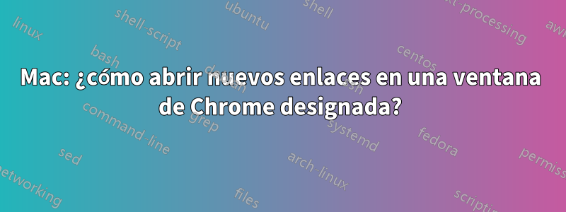 Mac: ¿cómo abrir nuevos enlaces en una ventana de Chrome designada?