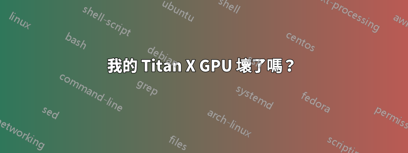 我的 Titan X GPU 壞了嗎？