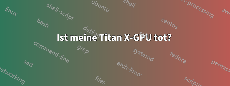 Ist meine Titan X-GPU tot?