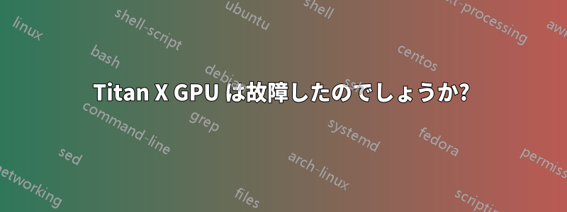 Titan X GPU は故障したのでしょうか?