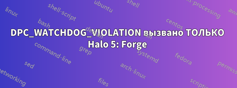 DPC_WATCHDOG_VIOLATION вызвано ТОЛЬКО Halo 5: Forge