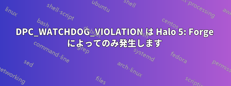 DPC_WATCHDOG_VIOLATION は Halo 5: Forge によってのみ発生します