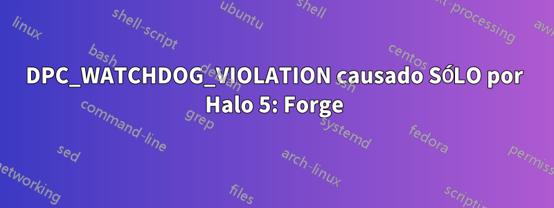 DPC_WATCHDOG_VIOLATION causado SÓLO por Halo 5: Forge