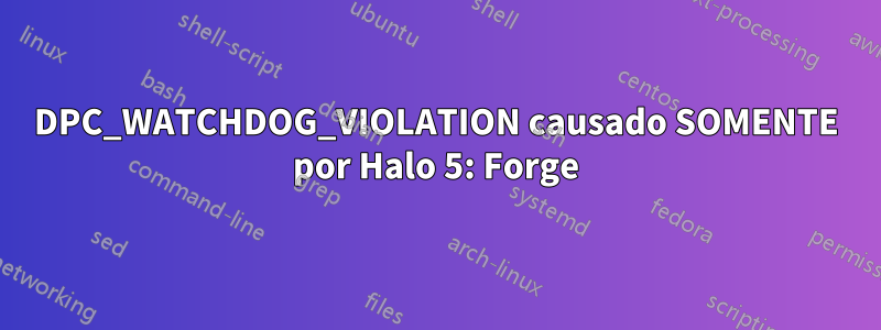 DPC_WATCHDOG_VIOLATION causado SOMENTE por Halo 5: Forge