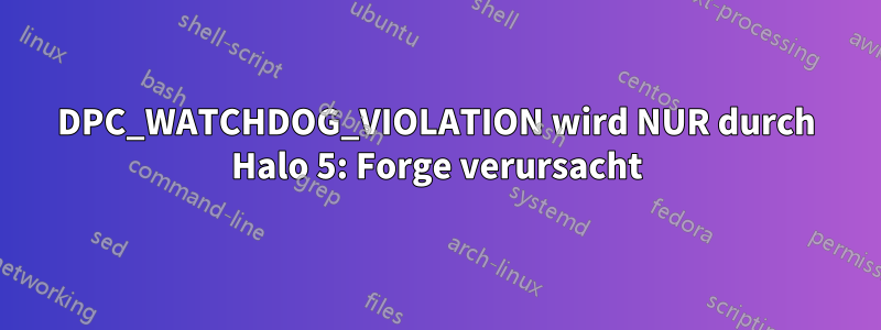 DPC_WATCHDOG_VIOLATION wird NUR durch Halo 5: Forge verursacht