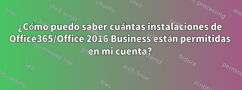 ¿Cómo puedo saber cuántas instalaciones de Office365/Office 2016 Business están permitidas en mi cuenta?