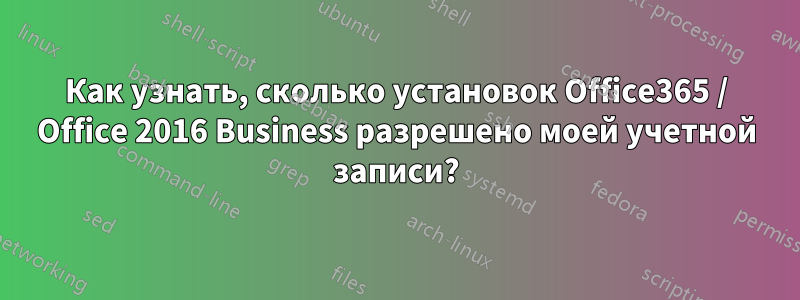 Как узнать, сколько установок Office365 / Office 2016 Business разрешено моей учетной записи?