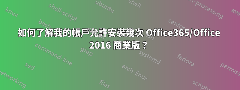 如何了解我的帳戶允許安裝幾次 Office365/Office 2016 商業版？