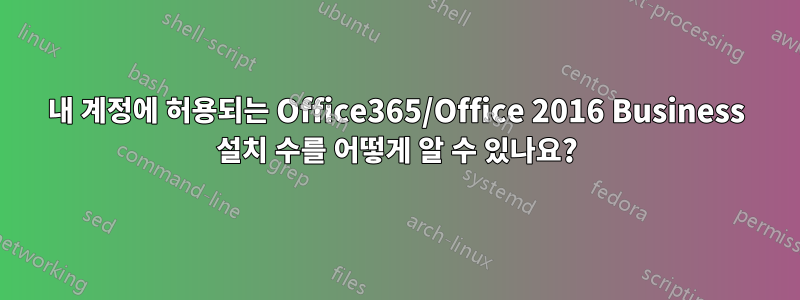 내 계정에 허용되는 Office365/Office 2016 Business 설치 수를 어떻게 알 수 있나요?