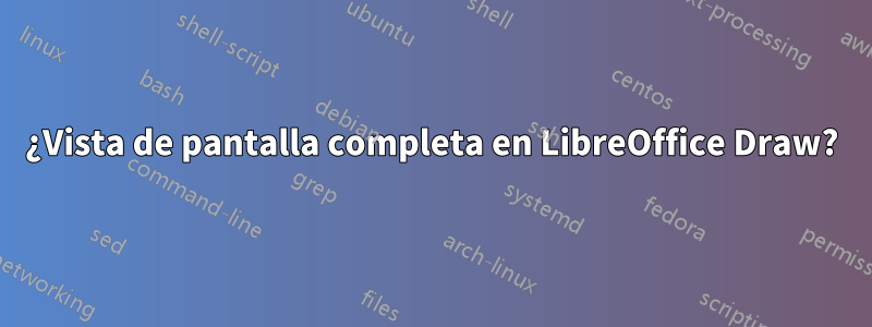 ¿Vista de pantalla completa en LibreOffice Draw?