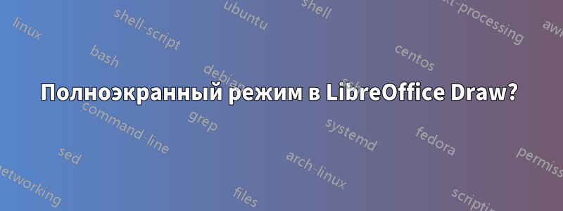 Полноэкранный режим в LibreOffice Draw?