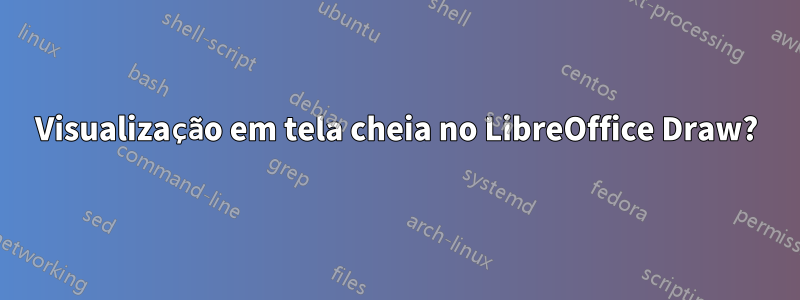 Visualização em tela cheia no LibreOffice Draw?