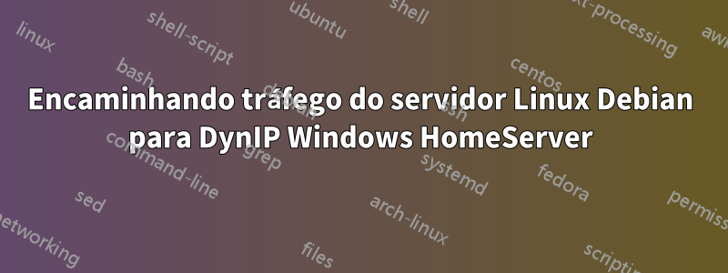 Encaminhando tráfego do servidor Linux Debian para DynIP Windows HomeServer