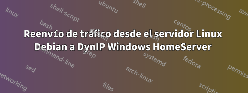 Reenvío de tráfico desde el servidor Linux Debian a DynIP Windows HomeServer