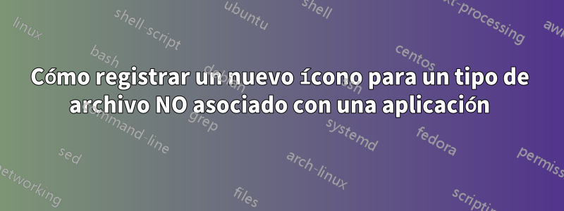 Cómo registrar un nuevo ícono para un tipo de archivo NO asociado con una aplicación