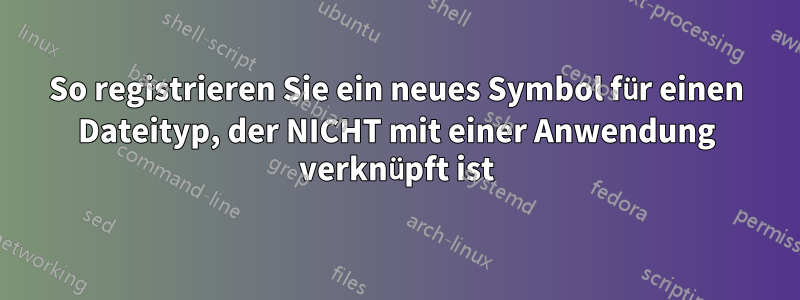 So registrieren Sie ein neues Symbol für einen Dateityp, der NICHT mit einer Anwendung verknüpft ist