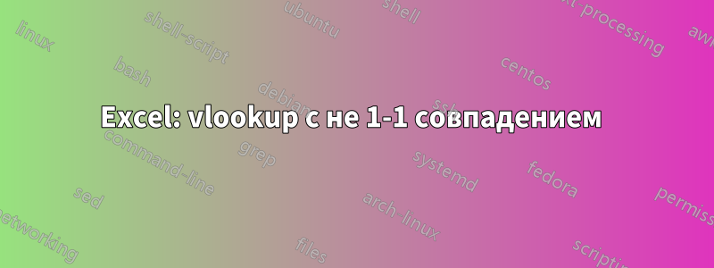 Excel: vlookup с не 1-1 совпадением 