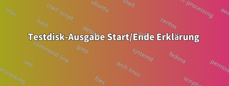 Testdisk-Ausgabe Start/Ende Erklärung