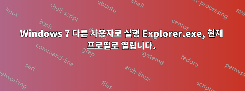 Windows 7 다른 사용자로 실행 Explorer.exe, 현재 프로필로 열립니다.